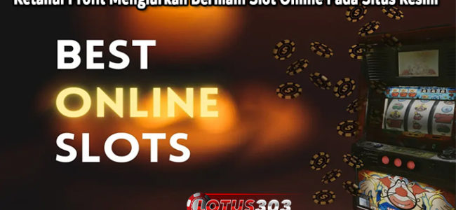 Ketahui Profit Mengiurkan Bermain Slot Online Pada Situs Resmi