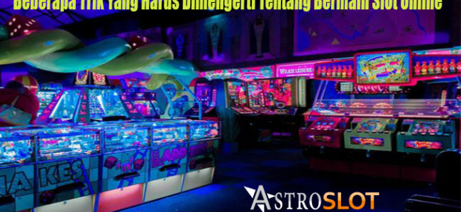 Beberapa Trik Yang Harus Dimengerti Tentang Bermain Slot Online